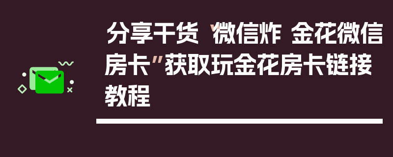 分享干货“微信炸 金花微信房卡”获取玩金花房卡链接教程