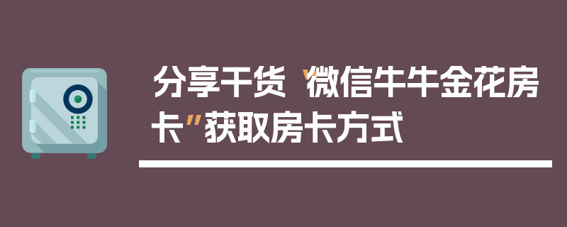 分享干货“微信牛牛金花房卡”获取房卡方式