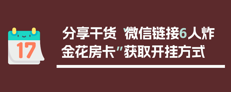 分享干货“微信链接6人炸金花房卡”获取开挂方式