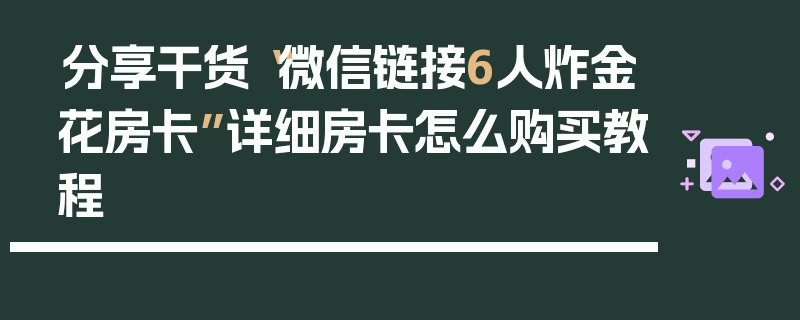 分享干货“微信链接6人炸金花房卡”详细房卡怎么购买教程