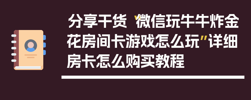 分享干货“微信玩牛牛炸金花房间卡游戏怎么玩”详细房卡怎么购买教程