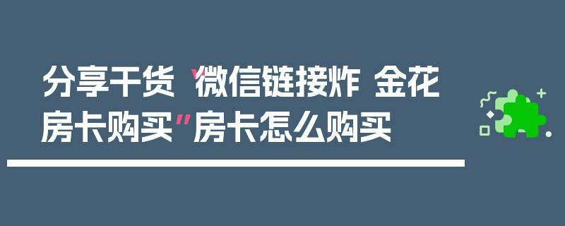 分享干货“微信链接炸 金花房卡购买”房卡怎么购买