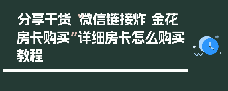 分享干货“微信链接炸 金花房卡购买”详细房卡怎么购买教程