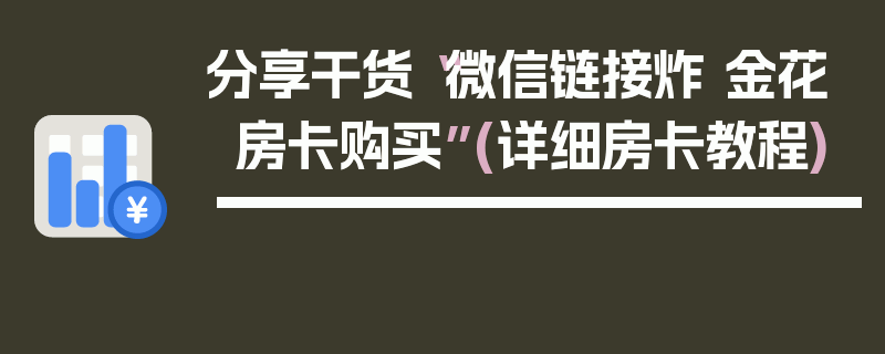 分享干货“微信链接炸 金花房卡购买”(详细房卡教程)