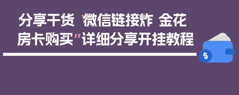 分享干货“微信链接炸 金花房卡购买”详细分享开挂教程