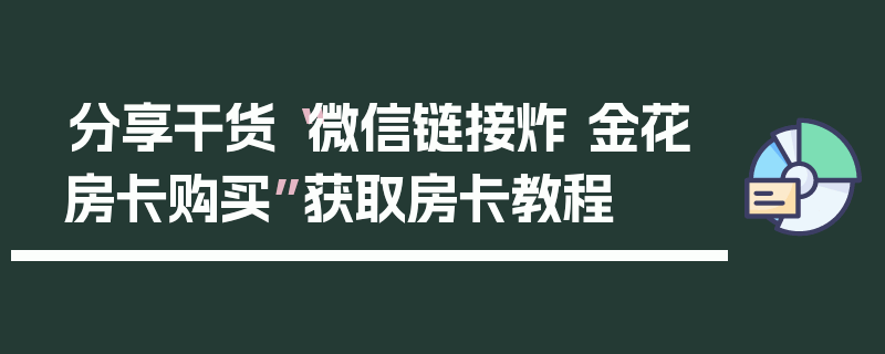 分享干货“微信链接炸 金花房卡购买”获取房卡教程