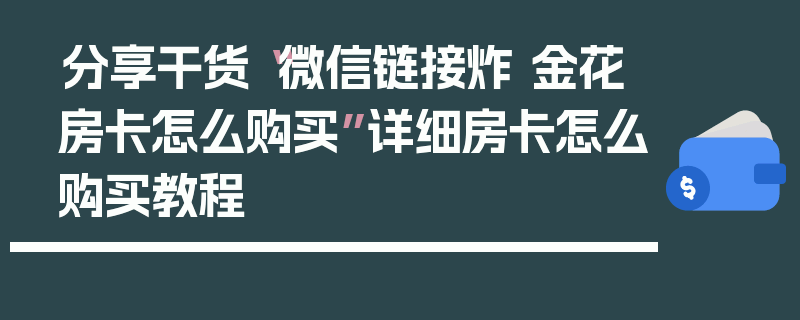 分享干货“微信链接炸 金花房卡怎么购买”详细房卡怎么购买教程
