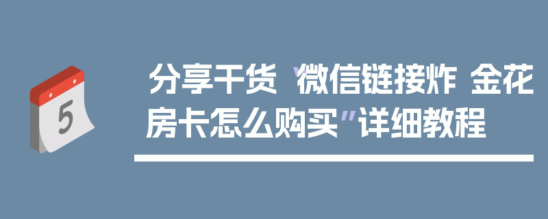 分享干货“微信链接炸 金花房卡怎么购买”详细教程