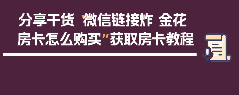 分享干货“微信链接炸 金花房卡怎么购买”获取房卡教程