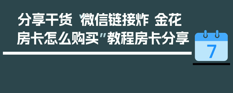 分享干货“微信链接炸 金花房卡怎么购买”教程房卡分享