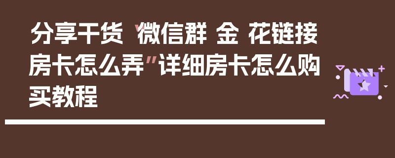分享干货“微信群 金 花链接房卡怎么弄”详细房卡怎么购买教程