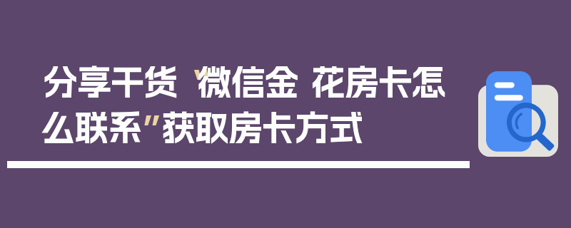 分享干货“微信金 花房卡怎么联系”获取房卡方式