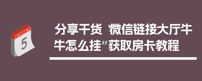 分享干货“微信链接大厅牛牛怎么挂”获取房卡教程