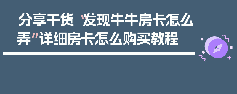 分享干货“发现牛牛房卡怎么弄”详细房卡怎么购买教程