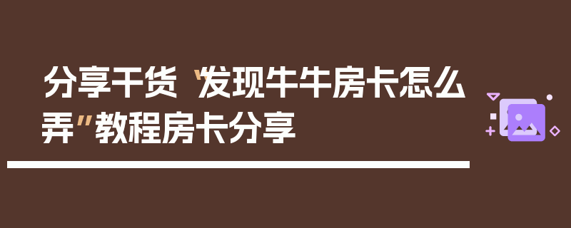 分享干货“发现牛牛房卡怎么弄”教程房卡分享