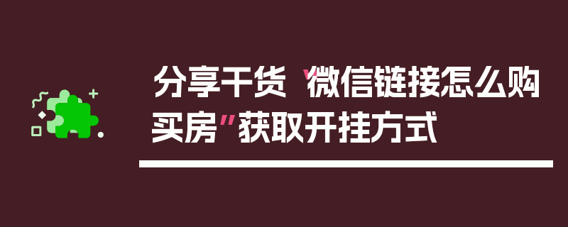分享干货“微信链接怎么购买房”获取开挂方式