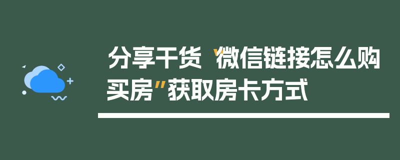 分享干货“微信链接怎么购买房”获取房卡方式