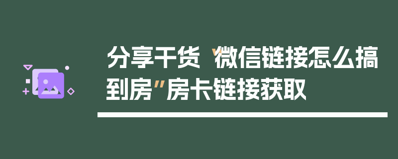 分享干货“微信链接怎么搞到房”房卡链接获取