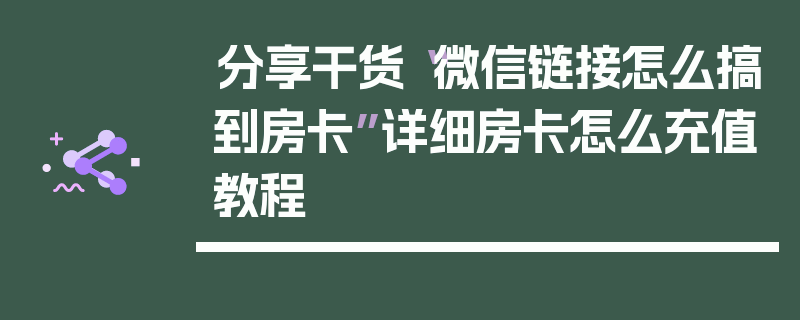 分享干货“微信链接怎么搞到房卡”详细房卡怎么充值教程