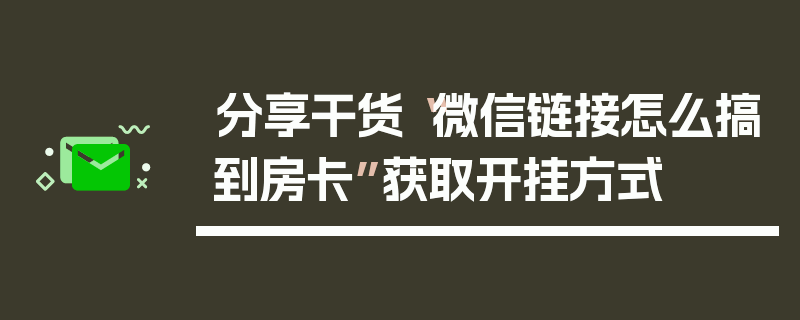 分享干货“微信链接怎么搞到房卡”获取开挂方式