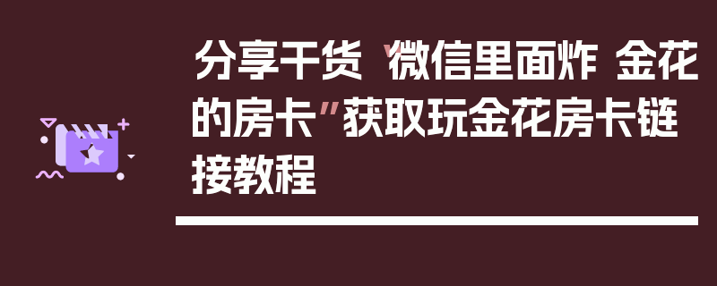 分享干货“微信里面炸 金花的房卡”获取玩金花房卡链接教程