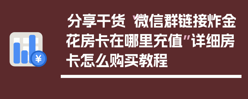 分享干货“微信群链接炸金花房卡在哪里充值”详细房卡怎么购买教程