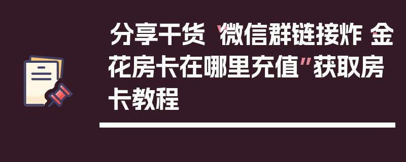 分享干货“微信群链接炸·金花房卡在哪里充值”获取房卡教程