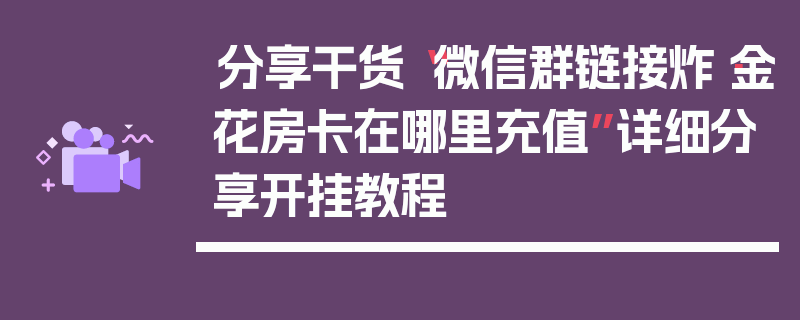 分享干货“微信群链接炸·金花房卡在哪里充值”详细分享开挂教程
