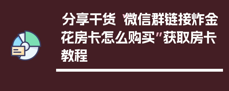 分享干货“微信群链接炸金花房卡怎么购买”获取房卡教程