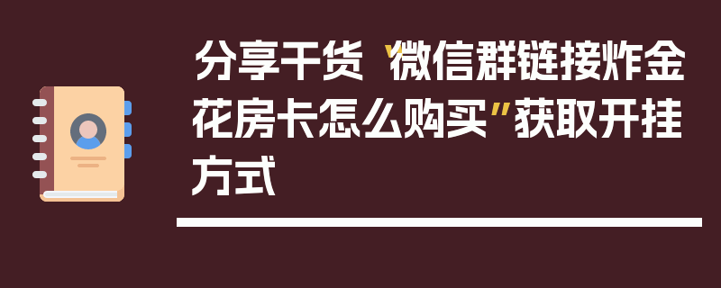 分享干货“微信群链接炸金花房卡怎么购买”获取开挂方式