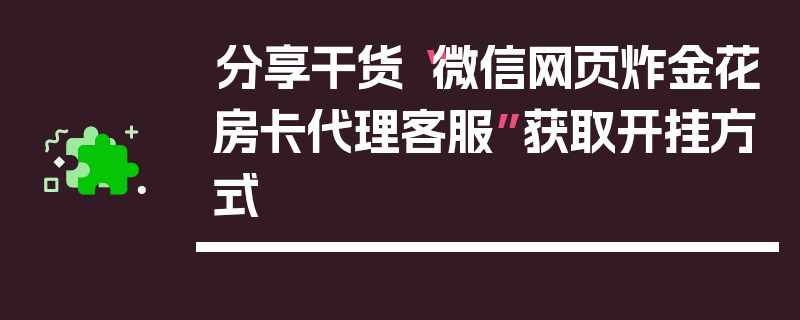 分享干货“微信网页炸金花房卡代理客服”获取开挂方式