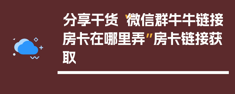 分享干货“微信群牛牛链接房卡在哪里弄”房卡链接获取