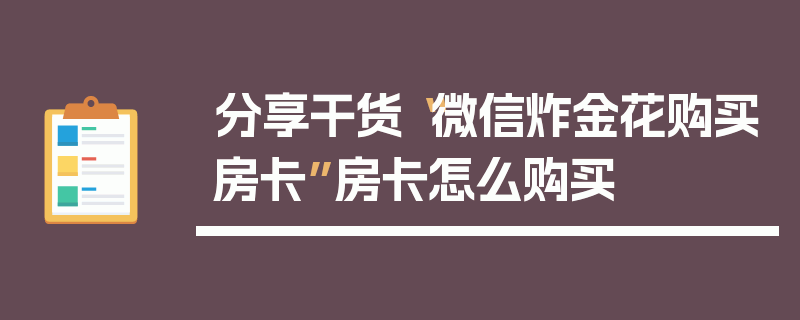 分享干货“微信炸金花购买房卡”房卡怎么购买