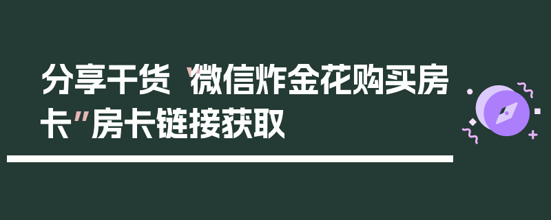 分享干货“微信炸金花购买房卡”房卡链接获取
