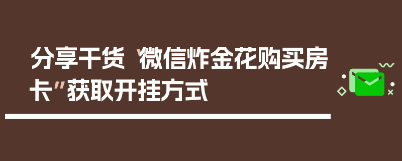 分享干货“微信炸金花购买房卡”获取开挂方式