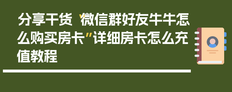 分享干货“微信群好友牛牛怎么购买房卡”详细房卡怎么充值教程