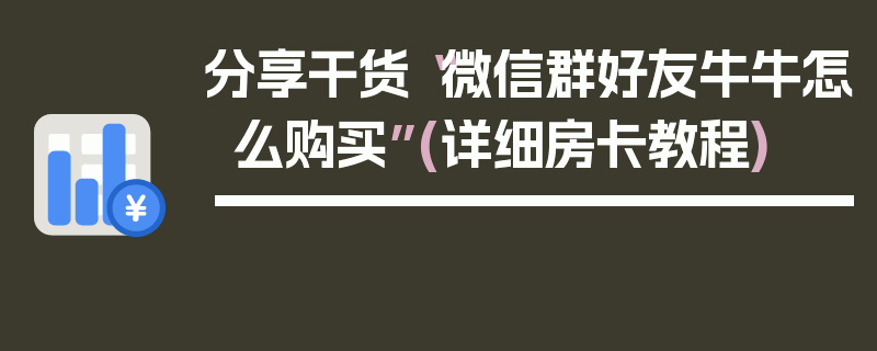 分享干货“微信群好友牛牛怎么购买”(详细房卡教程)