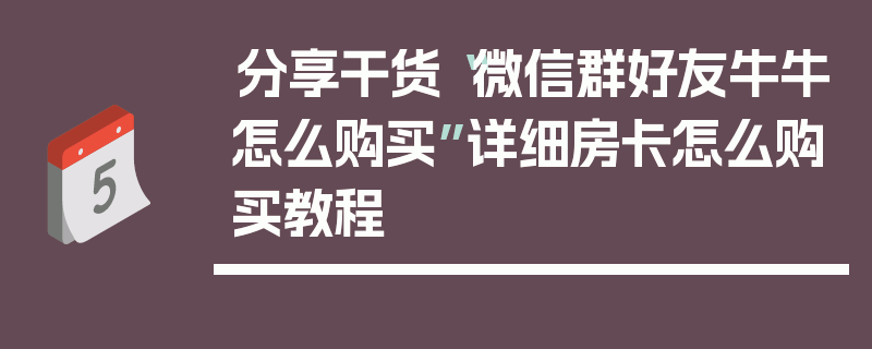 分享干货“微信群好友牛牛怎么购买”详细房卡怎么购买教程