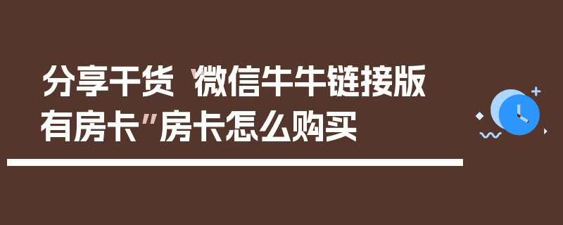 分享干货“微信牛牛链接版 有房卡”房卡怎么购买