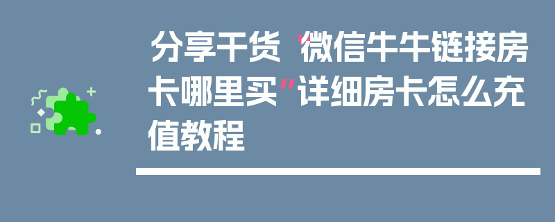 分享干货“微信牛牛链接房卡哪里买”详细房卡怎么充值教程