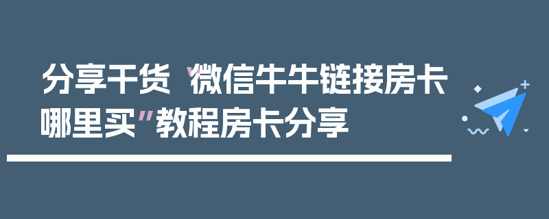 分享干货“微信牛牛链接房卡哪里买”教程房卡分享