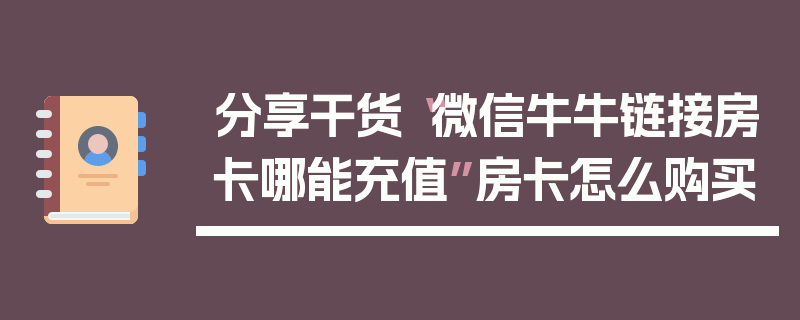 分享干货“微信牛牛链接房卡哪能充值”房卡怎么购买