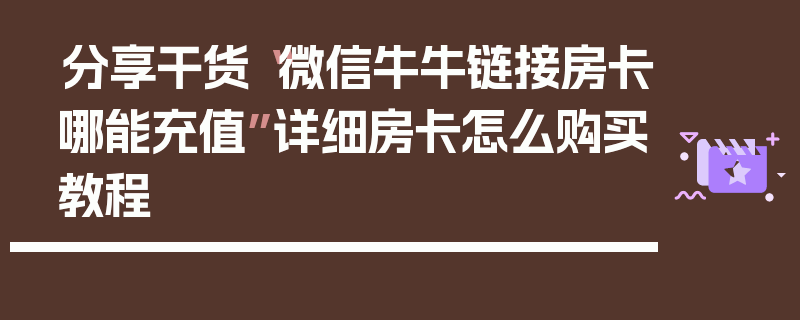 分享干货“微信牛牛链接房卡哪能充值”详细房卡怎么购买教程