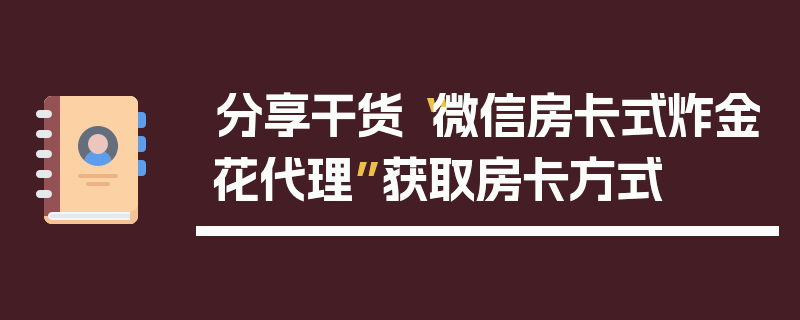 分享干货“微信房卡式炸金花代理”获取房卡方式