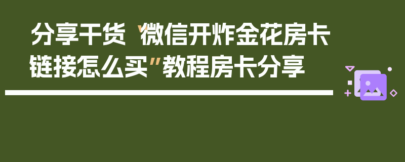 分享干货“微信开炸金花房卡链接怎么买”教程房卡分享