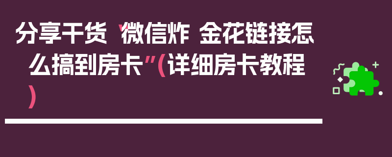 分享干货“微信炸 金花链接怎么搞到房卡”(详细房卡教程)