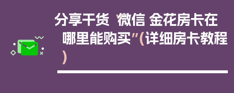 分享干货“微信·金花房卡在哪里能购买”(详细房卡教程)