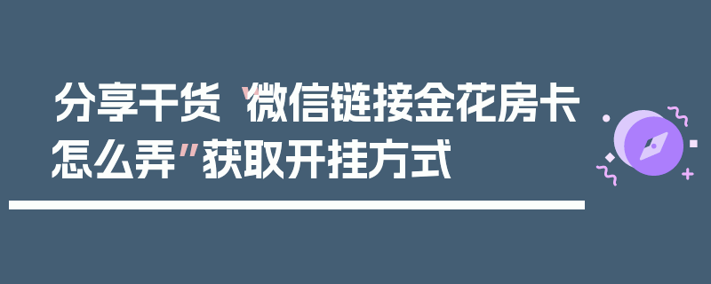 分享干货“微信链接金花房卡怎么弄”获取开挂方式