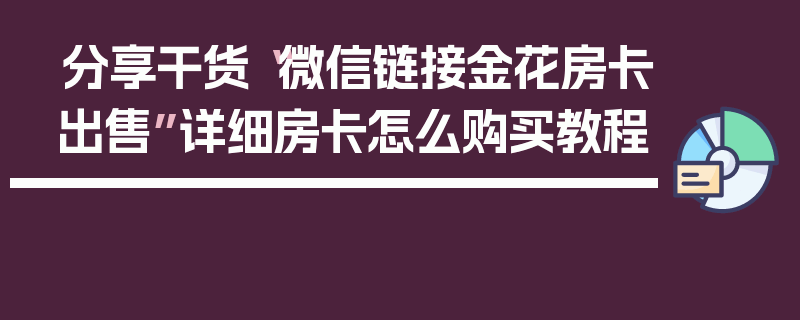 分享干货“微信链接金花房卡出售”详细房卡怎么购买教程