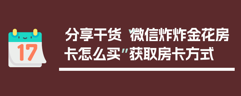 分享干货“微信炸炸金花房卡怎么买”获取房卡方式